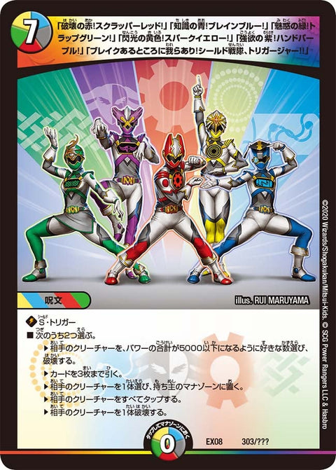 〔状態A-〕「破壊の赤!スクラッパーレッド!」「知識の青!ブレインブルー!」「魅惑の緑!トラップグリーン!」「閃光の黄色!スパークイエロー!」「強欲の紫!ハンドパープル!」「ブレイクあるところに我らあり!シールド戦隊、トリガージャー!!」【-】{EX08303/???}《多》