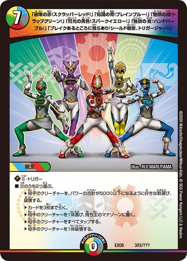 〔状態A-〕「破壊の赤!スクラッパーレッド!」「知識の青!ブレインブルー!」「魅惑の緑!トラップグリーン!」「閃光の黄色!スパークイエロー!」「強欲の紫!ハンドパープル!」「ブレイクあるところに我らあり!シールド戦隊、トリガージャー!!」【-】{EX08303/???}《多》